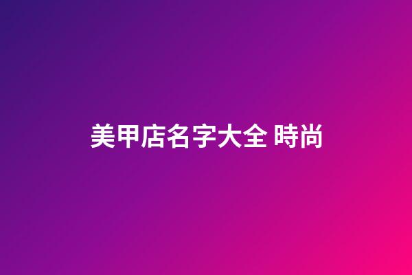美甲店名字大全 時尚-第1張-店鋪起名-玄機派